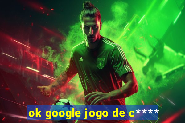 ok google jogo de c****